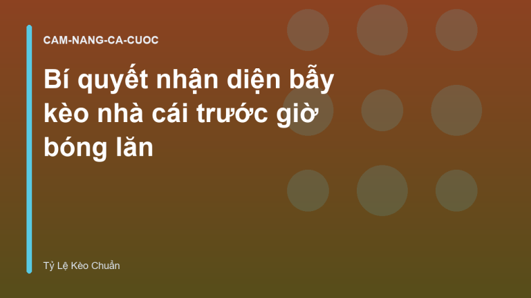 Bí quyết nhận diện bẫy kèo nhà cái trước giờ bóng lăn
