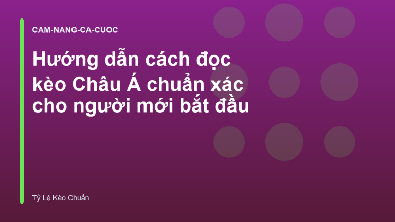 Hướng dẫn cách đọc kèo Châu Á chuẩn xác cho người mới bắt đầu