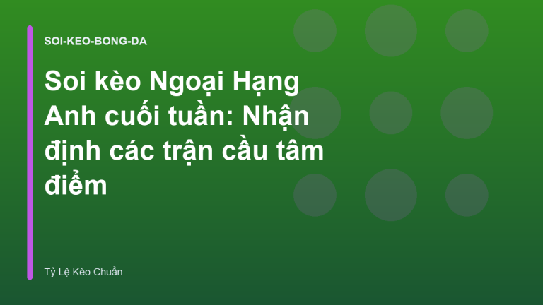 Soi kèo Ngoại Hạng Anh cuối tuần: Nhận định các trận cầu tâm điểm
